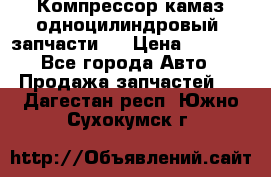 Компрессор камаз одноцилиндровый (запчасти)  › Цена ­ 2 000 - Все города Авто » Продажа запчастей   . Дагестан респ.,Южно-Сухокумск г.